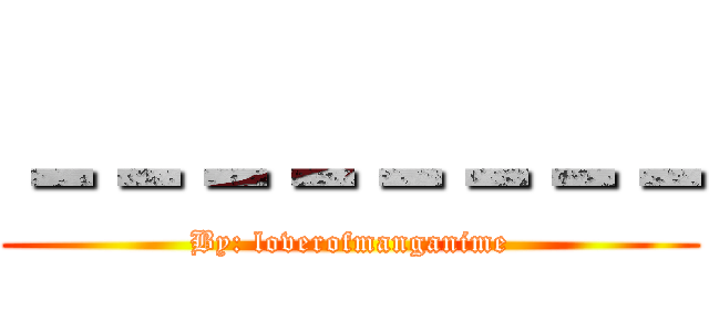 －－－－－－－－ (By: loverofmanganime)