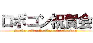 ロボコン祝賀会 (suzuka national college of technology)