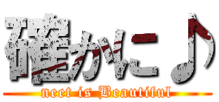 確かに♪ (neet is Beautiful)