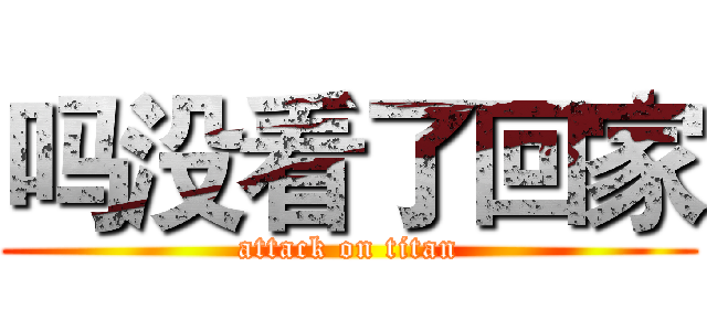 吗没看了回家 (attack on titan)