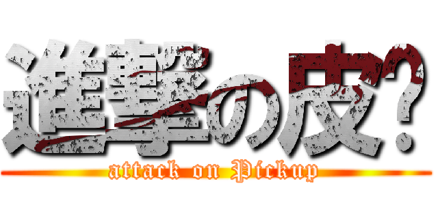 進撃の皮卡 (attack on Pickup)