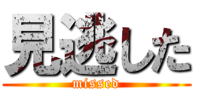 見逃した (missed)