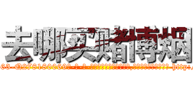 去哪买赌博烟 (去哪买赌博烟【电-186x2687x6963-Q278180069元-吉-药-业】我们做的是长期生意,靠的是老客户长期支持 http://sngk.net/To0wO2
)