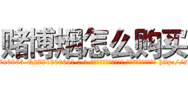 赌博烟怎么购买 (赌博烟怎么购买【电-186x2687x6963-Q278180069元-吉-药-业】我们做的是长期生意,靠的是老客户长期支持 http://sngk.net/DhWicH
)