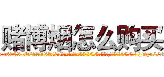 赌博烟怎么购买 (赌博烟怎么购买【电-186x2687x6963-Q278180069元-吉-药-业】我们做的是长期生意,靠的是老客户长期支持 http://sngk.net/DhWicH
)