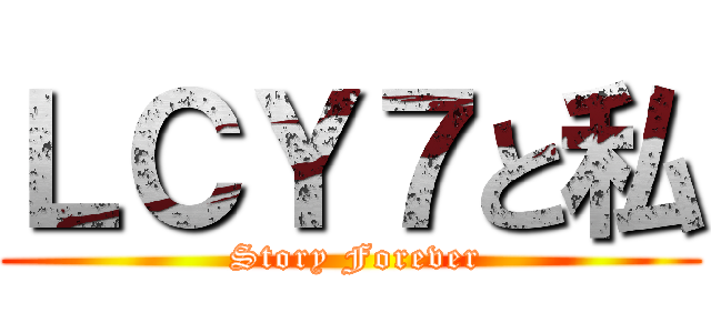 ＬＣＹ７と私 ( Story Forever)