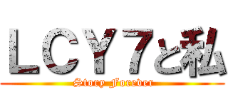 ＬＣＹ７と私 ( Story Forever)