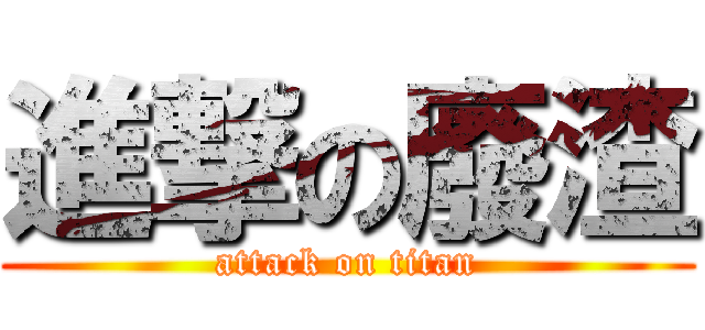 進撃の廢渣 (attack on titan)