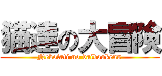 猫達の大冒険 (Nekotati no daiboukenn)