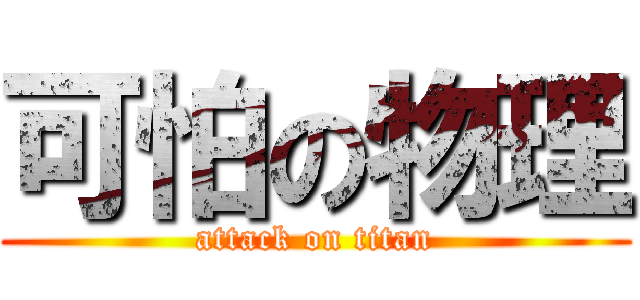 可怕の物理 (attack on titan)