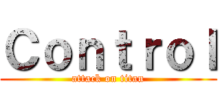 Ｃｏｎｔｒｏｌ (attack on titan)