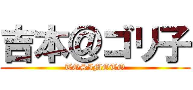 吉本＠ゴリ子 (TOSIMOTO)