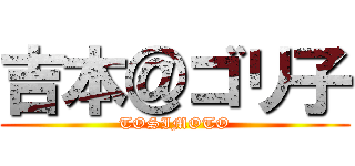 吉本＠ゴリ子 (TOSIMOTO)