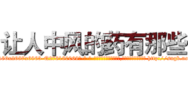 让人中风的药有那些 (让人中风的药有那些【电-186x2687x6963-Q278180069元-吉-药-业】我们做的是长期生意,靠的是老客户长期支持 http://sngk.net/J7zSDy
)