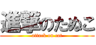 進撃のたぬこ (attack on cat)