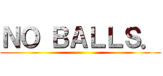 ＮＯ ＢＡＬＬＳ． ()