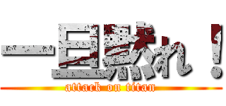 一旦黙れ！ (attack on titan)