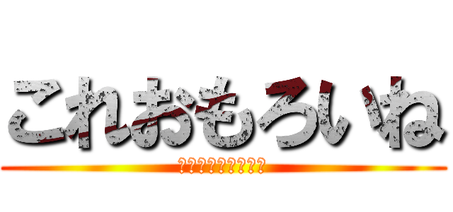 これおもろいね (うんうんこちんちん)