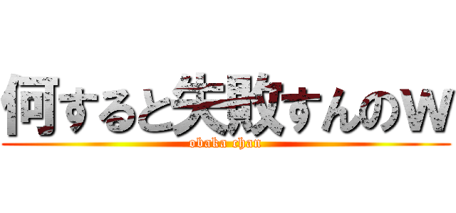 何すると失敗すんのｗ (obaka chan)