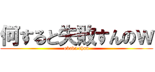 何すると失敗すんのｗ (obaka chan)