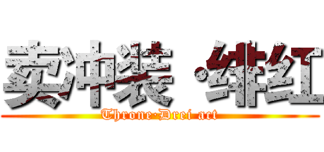 卖冲装·绯红 (Throne·Drei act)