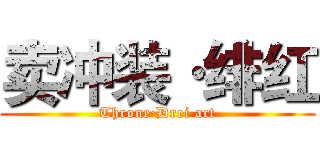 卖冲装·绯红 (Throne·Drei act)