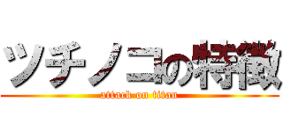 ツチノコの特徴 (attack on titan)