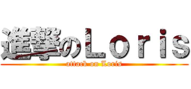 進撃のＬｏｒｉｓ (attack on Loris)