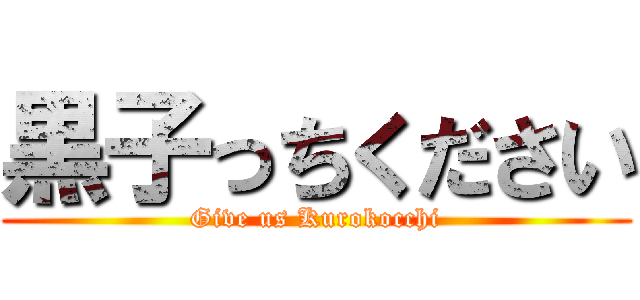 黒子っちください (Give us Kurokocchi)