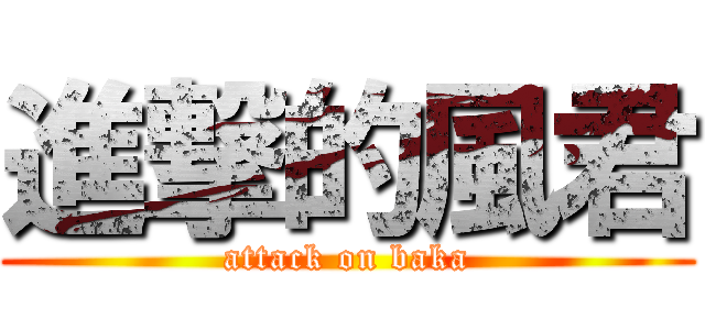進撃的風君 (attack on baka)