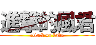 進撃的風君 (attack on baka)