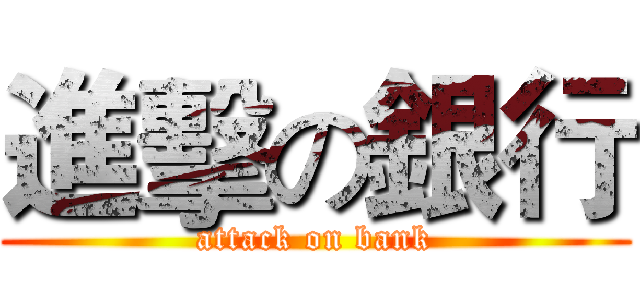 進擊の銀行 (attack on bank)