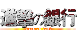 進擊の銀行 (attack on bank)