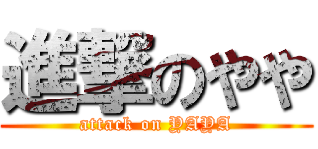 進撃のやや (attack on YAYA)