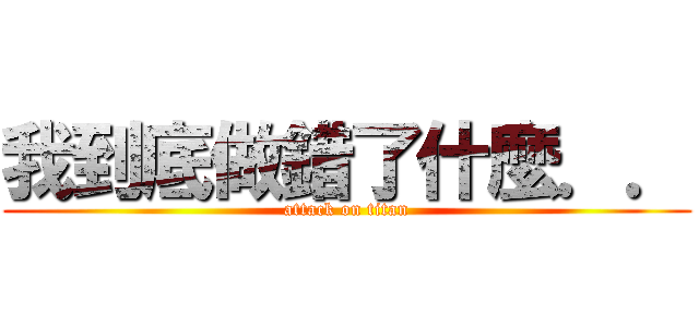 我到底做錯了什麼．． (attack on titan)