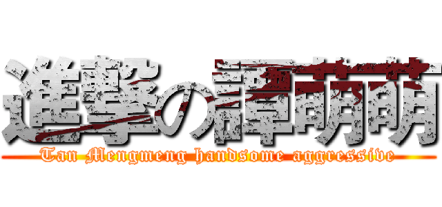 進撃の譚萌萌 (Tan Mengmeng handsome aggressive)