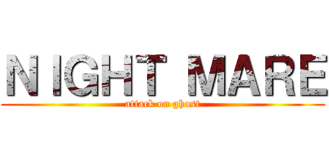 ＮＩＧＨＴ ＭＡＲＥ (attack on ghost)