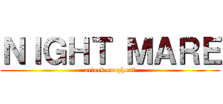 ＮＩＧＨＴ ＭＡＲＥ (attack on ghost)