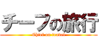 チーフの旅行 (Chief on travel)