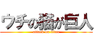 ウチの猫が巨人 (attack on titan)