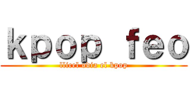 ｋｐｏｐ ｆｅｏ (llicel odia el kpop)