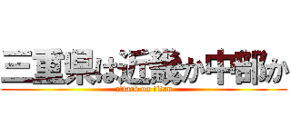 三重県は近畿か中部か (attack on titan)