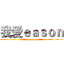 我爱ｅａｓｏｎ (i love eason)