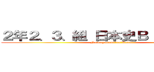 ２年２、３、組 日本史Ｂ 夏休み課題 (Natsuyasumi　no　Kadai)