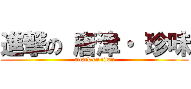 進撃の 唐津・ 珍味 (attack on titan)