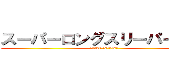 スーパーロングスリーパー後藤 (attack on titan)