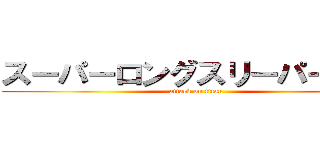 スーパーロングスリーパー後藤 (attack on titan)