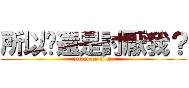 所以你還是討厭我？ (attack on titan)