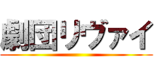 劇団リヴァイ ()