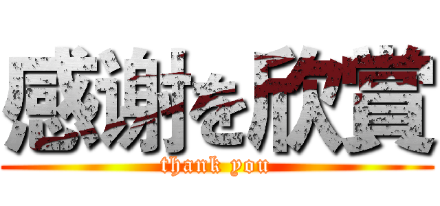 感谢を欣賞 (thank you)